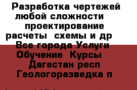 Разработка чертежей любой сложности, 3D-проектирование, расчеты, схемы и др.  - Все города Услуги » Обучение. Курсы   . Дагестан респ.,Геологоразведка п.